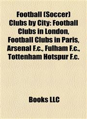 Football (Soccer) Clubs by City Football Clubs in London, Football Clubs in Paris, Arsenal F.c., Fulham F.c., Tottenham Hotspur F.c.,1158189710,9781158189717