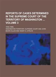 Reports of Cases Determined in the Supreme Court of the Territory of Washington; 1854[-1888] Volume 3,1234197405,9781234197407
