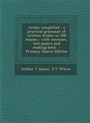 Arabic Simplified A Practical Grammar of Written Arabic in 200 Lessons: With Exercises, Test-Papers and Reading-Book - Primary Source Ed,1293774030,9781293774038