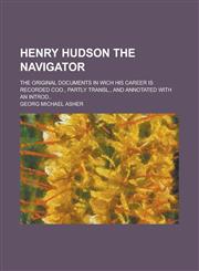 Henry Hudson the Navigator; The Original Documents in Wich His Career is Recorded Coo., Partly Transl., and Annotated with an Introd..,1230084452,9781230084459