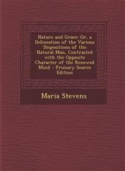 Nature and Grace Or, a Delineation of the Various Dispositions of the Natural Man, Contrasted with the Opposite Character of the Renewe,1289452067,9781289452063