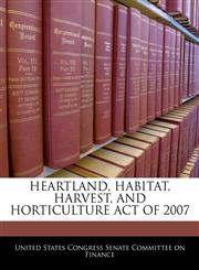HEARTLAND, HABITAT, HARVEST, AND HORTICULTURE ACT OF 2007,1240620195,9781240620197