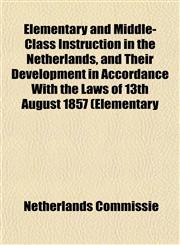 Elementary and Middle-Class Instruction in the Netherlands, and Their Development in Accordance With the Laws of 13th August 1857 (Elementary,1154975304,9781154975307