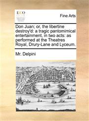 Don Juan; or, the libertine destroy'd a tragic pantomimical entertainment, in two acts: as performed at the Theatres Royal, Drury-Lane and Lyceum.,1170817629,9781170817629