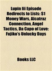 Lupin Iii Episode Redirects to Lists $1 Money Wars, Alcatraz Connection, Angel Tactics, Da Capo of Love: Fujiko's Unlucky Days,1157436722,9781157436720