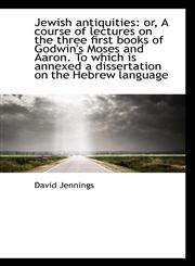Jewish antiquities or, A course of lectures on the three first books of Godwin's Moses and Aaron. T,1115591126,9781115591126
