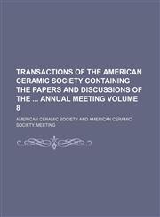Transactions of the American Ceramic Society containing the papers and discussions of the  annual meeting Volume 8,1150976160,9781150976162