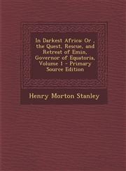 In Darkest Africa Or , the Quest, Rescue, and Retreat of Emin, Governor of Equatoria, Volume 1 - Primary Source Edition,129483844X,9781294838449