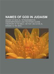 Names of God in Judaism Ancient of Days, El, Tetragrammaton, Shemhamphorasch, God the Father, Elohim, Theophory in the Bible, I Am that I Am,1157380107,9781157380108