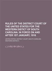 Rules of the District Court of the United States for the Western Distict of South Carolina; In Force on and After 1st January, 1916,1154447286,9781154447286