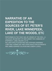 Narrative of an Expedition to the Sources of St. Peter's River, Lake Winnepeek, Lake of the Woods, Etc (Volume 1); Performed in the Year 1823, by Order of the Hon. J.c. Calhoun, Secretary of War Under the Command of Stephen H. Long, Major U.s.t.e.,1150464208,9781150464201