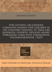 Vox civitatis, or Londons complaint against her children in the countrey Shewing to them her infirmitie. povertie. desolate misery. Vpbraiding them with vnkindnesse. vncharitablenesse. (1625),1240162200,9781240162208