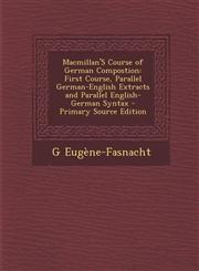 MacMillan's Course of German Compostion First Course, Parallel German-English Extracts and Parallel English-German Syntax,1287415482,9781287415480