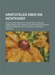 Aristoteles Uber Die Dichtkunst; Ins Deutsche Ubersetzt Und Mit Erlauternden Anmerkungen Und Einem Die Textkritik Betreffenden Anhang Versehen Von Dr.,1236625099,9781236625090