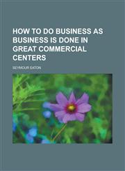 How to Do Business as Business Is Done in Great Commercial Centers,1155046617,9781155046617