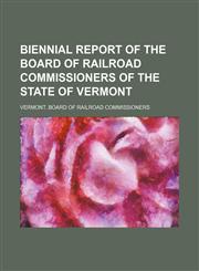 Biennial report of the Board of Railroad Commissioners of the State of Vermont,1236579496,9781236579492