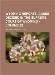 Wyoming Reports (Volume 22); Cases Decided in the Supreme Court of Wyoming,1154433250,9781154433258