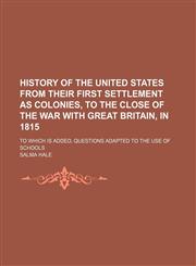 History of the United States from their first settlement as colonies, to the close of the war with Great Britain, in 1815; to which is added, questions adapted to the use of schools,1150350113,9781150350115