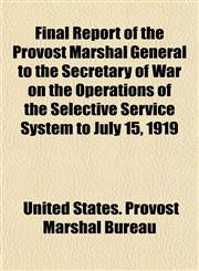 Final Report of the Provost Marshal General to the Secretary of War on the Operations of the Selective Service System to July 15, 1919,115494378X,9781154943788