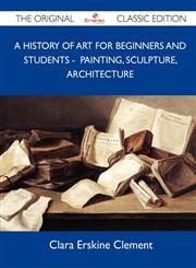 A History of Art for Beginners and Students - Painting, Sculpture, Architecture - The Original Classic Edition,1486151620,9781486151622