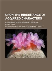 Upon the Inheritance of Acquired Characters; A Hypothesis of Heredity, Development, and Assimilation,1150413867,9781150413865