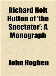Richard Holt Hutton of 'the Spectator'; A Monograph,1154517748,9781154517743