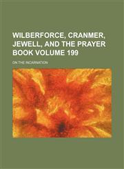 Wilberforce, Cranmer, Jewell, and the Prayer Book Volume 199; On the Incarnation,1235851745,9781235851742