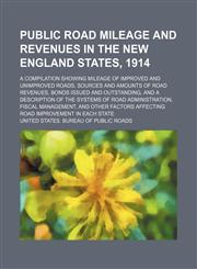Public road mileage and revenues in the New England States, 1914; a compilation showing mileage of improved and unimproved roads, sources and amounts of road revenues, bonds issued and outstanding, and a description of the systems of road administration,,1130261654,9781130261653