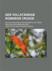Der Vollstandige Robinson Crusoe; Neu Nach Dem Englischen Bearbeitet. Mit Einem Kartchen Von Robinsons Insel ...,1153517892,9781153517898