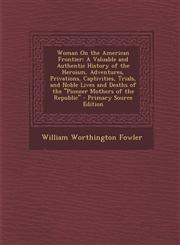 Woman on the American Frontier A Valuable and Authentic History of the Heroism, Adventures, Privations, Captivities, Trials, and Noble Lives and Deat,1289548382,9781289548384