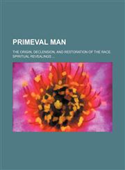 Primeval man; The origin, declension, and restoration of the race. Spiritual revealings,1236038517,9781236038517