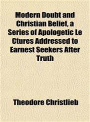 Modern Doubt and Christian Belief, a Series of Apologetic Le Ctures Addressed to Earnest Seekers After Truth,1152419927,9781152419926