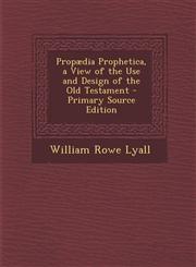 Propaedia Prophetica, a View of the Use and Design of the Old Testament - Primary Source Edition,1287983642,9781287983644