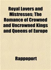 Royal Lovers and Mistresses; The Romance of Crowned and Uncrowned Kings and Queens of Europe,115258894X,9781152588943