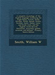 A   Complete Etymology of the English Language Containing the Anglo-Saxon, French, Dutch, German, Welsh, Danish, Gothic, Swedish, Gaelic, Italian, La,1293779717,9781293779712