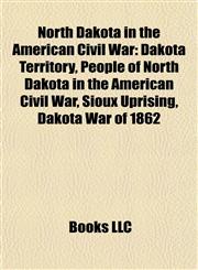 North Dakota in the American Civil War Dakota Territory, People of North Dakota in the American Civil War, Sioux Uprising, Dakota War of 1862,1157893635,9781157893639