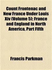 Count Frontenac and New France Under Louis Xiv (Volume 5); France and England in North America, Part Fifth,1152008366,9781152008366