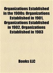 Organizations Established in the 1900s Organizations Established in 1901, Organizations Established in 1902, Organizations Established in 1903,1157900135,9781157900139