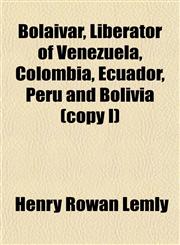 Bolâivar, Liberator of Venezuela, Colombia, Ecuador, Peru and Bolivia (copy I),1153300567,9781153300568