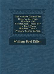Ancient Church Its History, Doctrine, Worship, and Constitution Traced for the First Three Hundred Years,1289927073,9781289927073