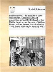 Bedford Level. The account of John Waddington, Esq; receiver and expenditor general for that part of the Middle Level under the care of William Brown, officer thereof, from Lady day 1762, to the 15th day of January 1763.,1170843778,9781170843772