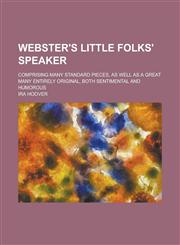 Webster's Little Folks' Speaker; Comprising Many Standard Pieces, as Well as a Great Many Entirely Original, Both Sentimental and Humorous,1155026810,9781155026817