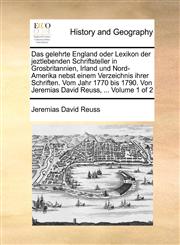 Das gelehrte England oder Lexikon der jeztlebenden Schriftsteller in Grosbritannien, Irland und Nord-Amerika nebst einem Verzeichnis ihrer Schriften. Vom Jahr 1770 bis 1790. Von Jeremias David Reuss, ...  Volume 1 of 2,1140965514,9781140965510