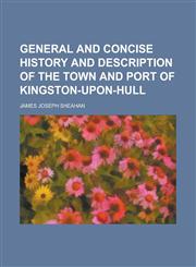 General and Concise History and Description of the Town and Port of Kingston-Upon-Hull,1152260006,9781152260009