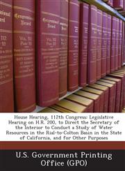 House Hearing, 112th Congress Legislative Hearing on H.R. 200, to Direct the Secretary of the Interior to Conduct a Study of Water Resources in the,1289296782,9781289296780