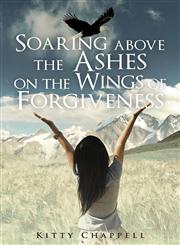 Soaring above the Ashes on the Wings of Forgiveness,1625630530,9781625630537
