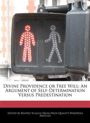 Divine Providence or Free Will An Argument of Self-Determination Versus Predestination,1241565368,9781241565367