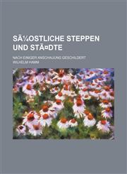 Suostliche Steppen Und Stadte; Nach Einiger Anschauung Geschildert,123572302X,9781235723025