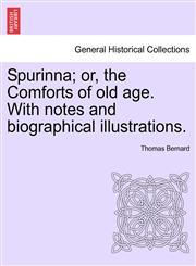 Spurinna; or, the Comforts of old age. With notes and biographical illustrations.,1241475164,9781241475161