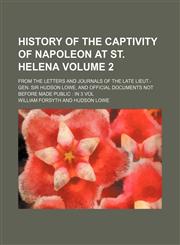History of the captivity of Napoleon at St. Helena; from the letters and journals of the late Lieut.-Gen. Sir Hudson Lowe, and official documents not before made public  in 3 vol Volume 2,1236606760,9781236606761